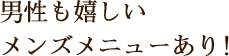 男性も嬉しいメンズメニューあり！